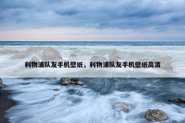利物浦队友手机壁纸,利物浦队友手机壁纸高清 利物浦队友手机壁纸,利物浦队友手机壁纸高清