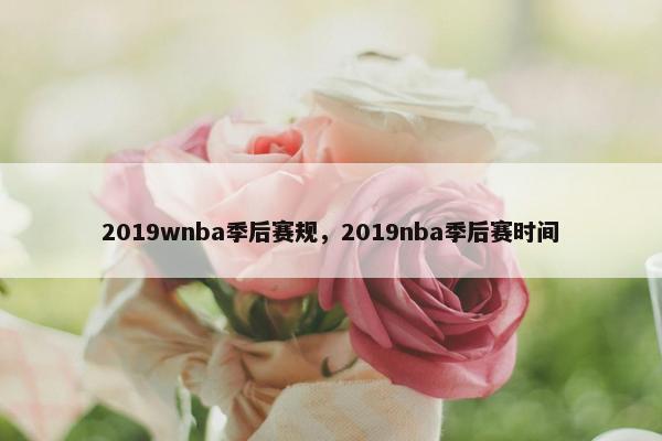 2019wnba季后赛规，2019nba季后赛时间