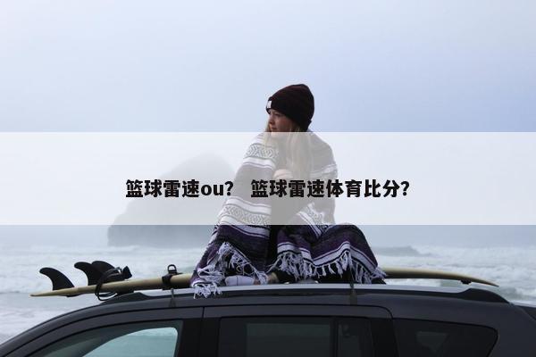 篮球雷速ou？ 篮球雷速体育比分？
