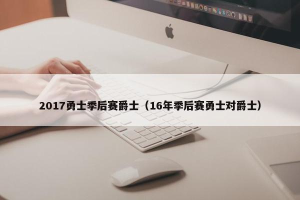 2017勇士季后赛爵士（16年季后赛勇士对爵士）