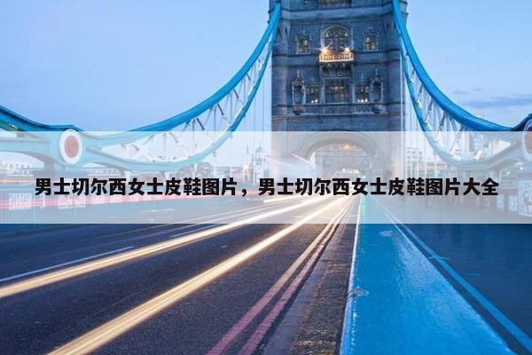 男士切尔西女士皮鞋图片，男士切尔西女士皮鞋图片大全