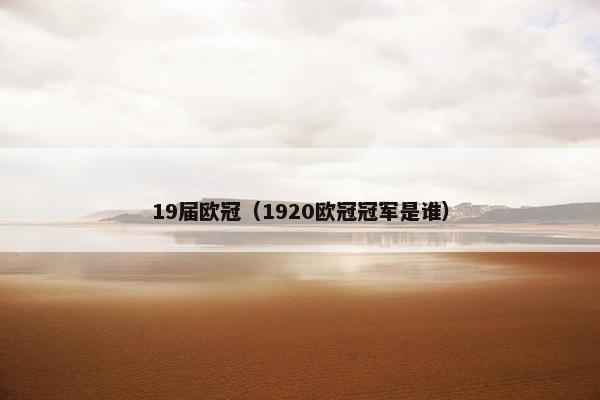 19届欧冠（1920欧冠冠军是谁）