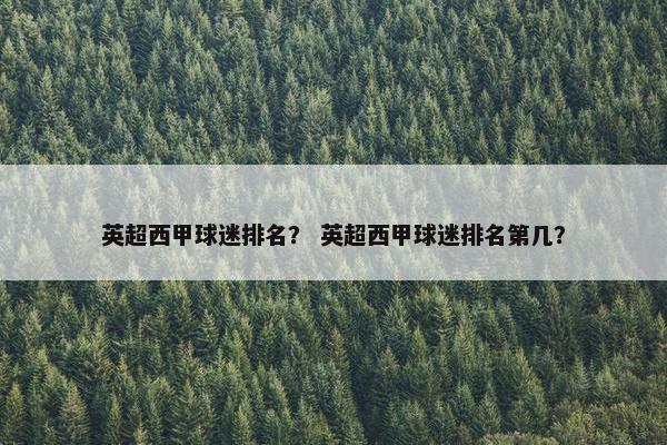 英超西甲球迷排名？ 英超西甲球迷排名第几？