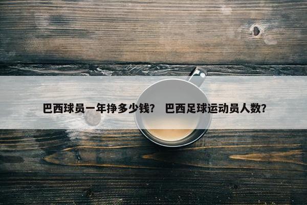 巴西球员一年挣多少钱？ 巴西足球运动员人数？