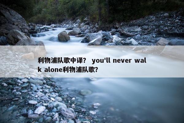 利物浦队歌中译？ you'll never walk alone利物浦队歌？