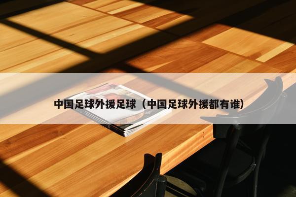 中国足球外援足球（中国足球外援都有谁）