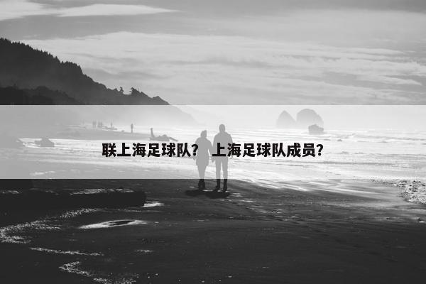 联上海足球队？ 上海足球队成员？