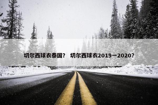 切尔西球衣泰国? 切尔西球衣2019一2020? 切尔西球衣泰国? 切尔西球衣2019一2020?