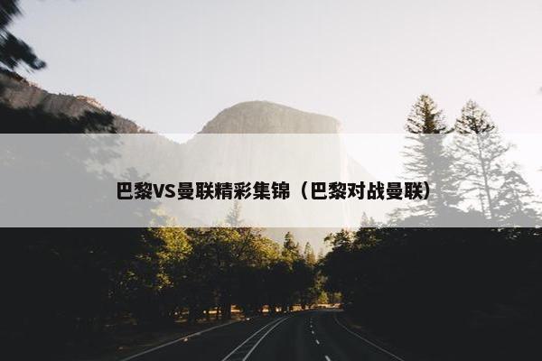 巴黎VS曼联精彩集锦（巴黎对战曼联）