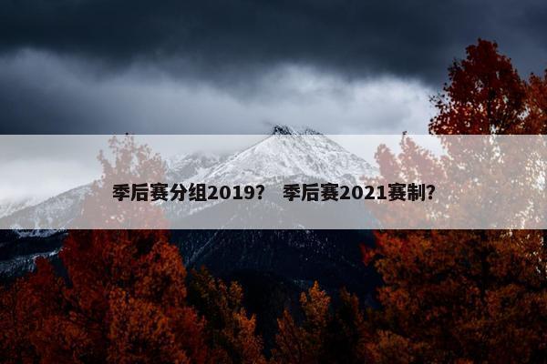 季后赛分组2019？ 季后赛2021赛制？