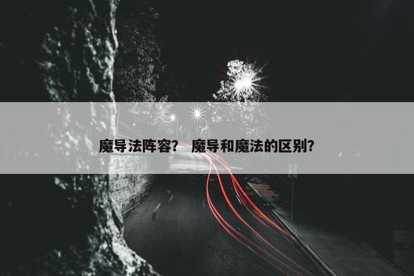 魔导法阵容？ 魔导和魔法的区别？