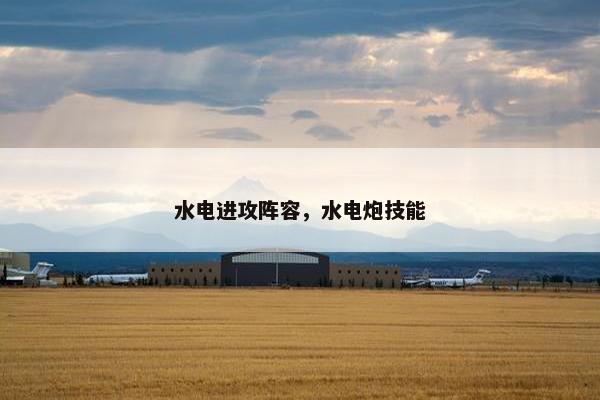 水电进攻阵容，水电炮技能