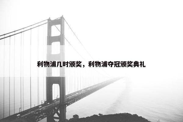 利物浦几时颁奖,利物浦夺冠颁奖典礼 利物浦几时颁奖,利物浦夺冠颁奖典礼
