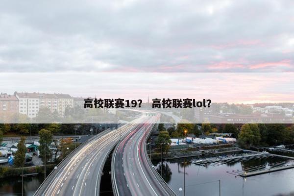 高校联赛19？ 高校联赛lol？