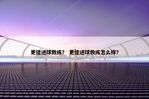 更佳进球教练？ 更佳进球教练怎么样？