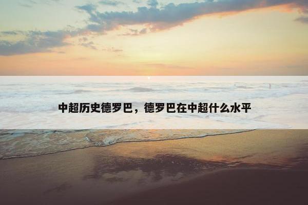 中超历史德罗巴,德罗巴在中超什么水平 中超历史德罗巴,德罗巴在中超什么水平