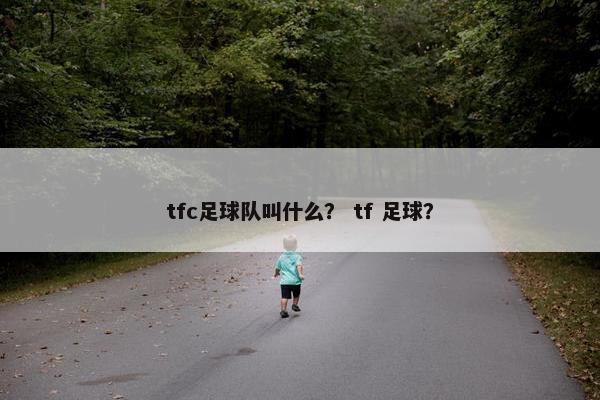 tfc足球队叫什么？ tf 足球？