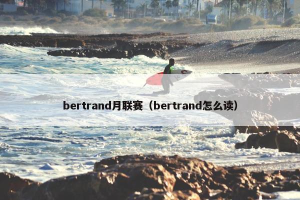 bertrand月联赛(bertrand怎么读) bertrand月联赛(bertrand怎么读)