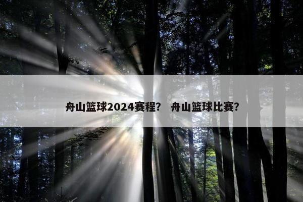 舟山篮球2024赛程？ 舟山篮球比赛？