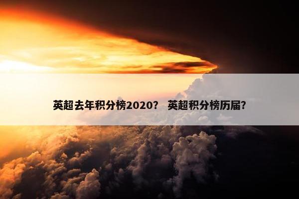 英超去年积分榜2020？ 英超积分榜历届？