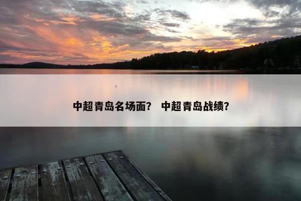 中超青岛名场面？ 中超青岛战绩？