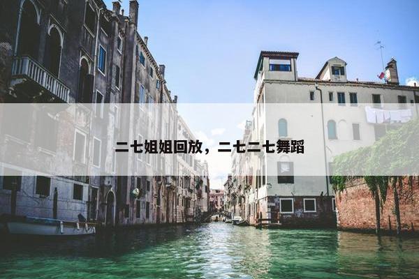二七姐姐回放，二七二七舞蹈