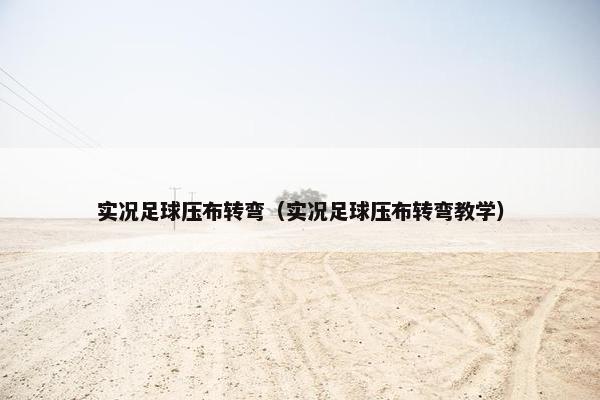 实况足球压布转弯（实况足球压布转弯教学）
