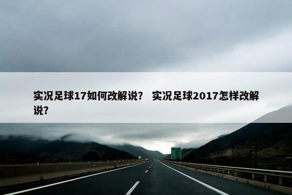 实况足球17如何改解说？ 实况足球2017怎样改解说？