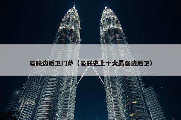 曼联边后卫门萨（曼联史上十大最强边后卫）