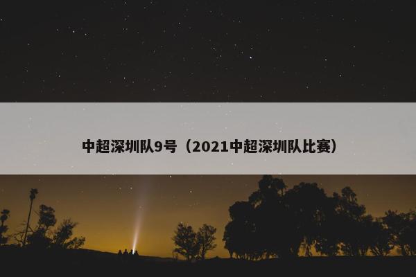 中超深圳队9号（2021中超深圳队比赛）