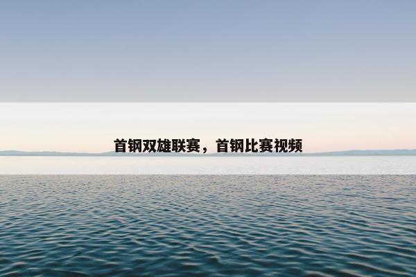首钢双雄联赛，首钢比赛视频