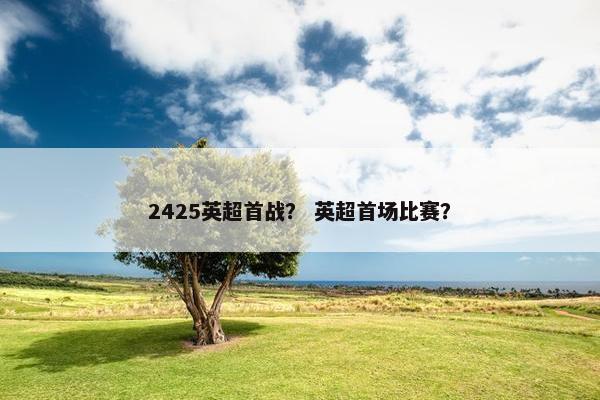 2425英超首战？ 英超首场比赛？
