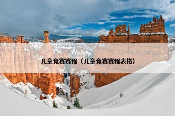 儿童竞赛赛程(儿童竞赛赛程表格) 儿童竞赛赛程(儿童竞赛赛程表格)