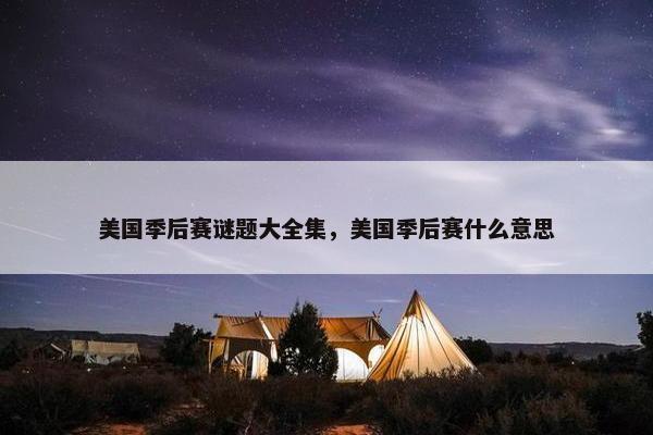 美国季后赛谜题大全集，美国季后赛什么意思