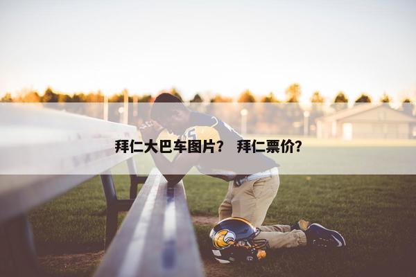 拜仁大巴车图片？ 拜仁票价？