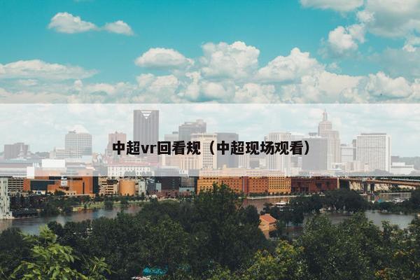 中超vr回看规（中超现场观看）