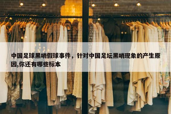 中国足球黑哨假球事件，针对中国足坛黑哨现象的产生原因,你还有哪些标本