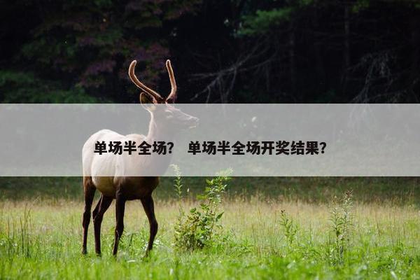 单场半全场？ 单场半全场开奖结果？