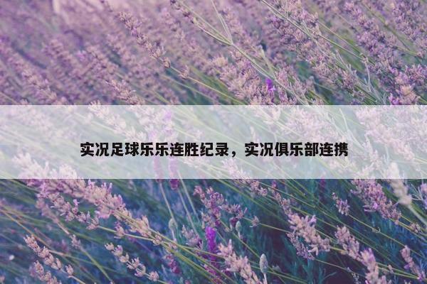 实况足球乐乐连胜纪录，实况俱乐部连携