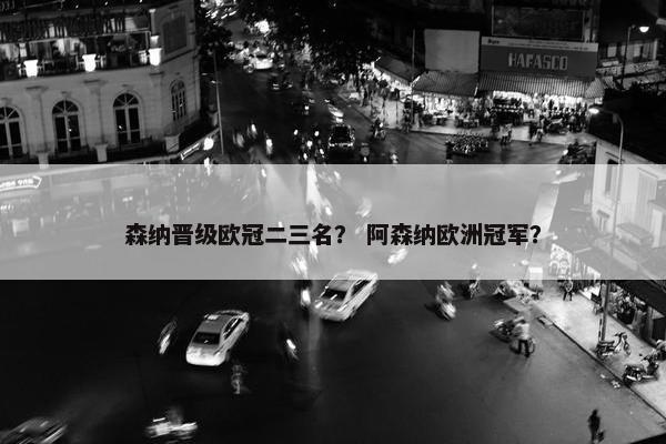 森纳晋级欧冠二三名？ 阿森纳欧洲冠军？