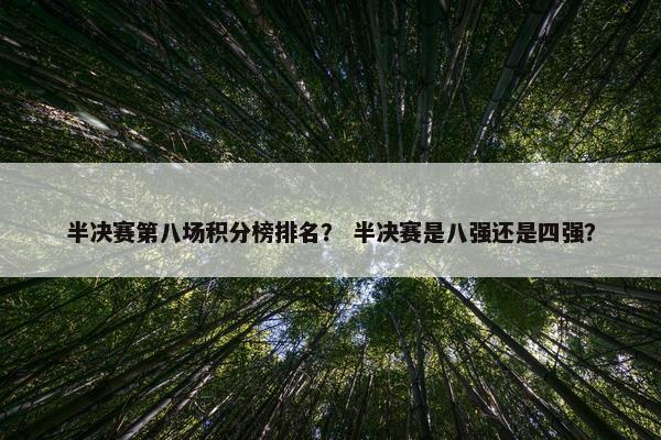 半决赛第八场积分榜排名？ 半决赛是八强还是四强？