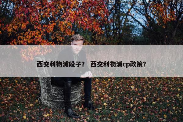 西交利物浦段子？ 西交利物浦cp政策？