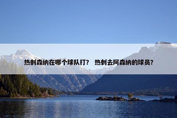 热刺森纳在哪个球队打? 热刺去阿森纳的球员? 热刺森纳在哪个球队打? 热刺去阿森纳的球员?