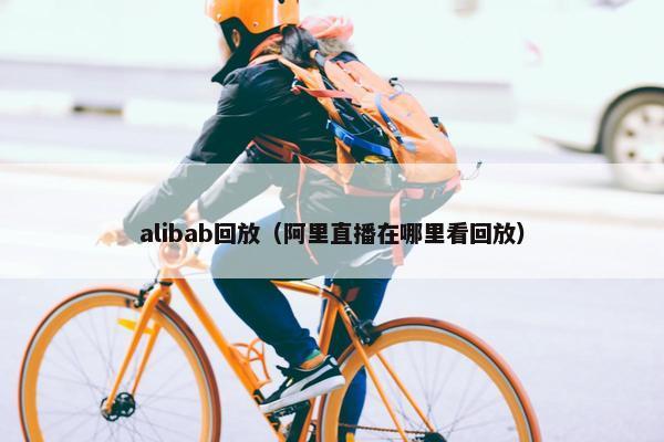 alibab回放（阿里直播在哪里看回放）