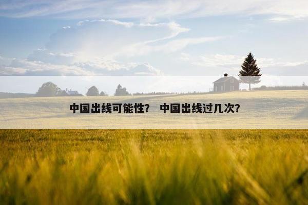 中国出线可能性？ 中国出线过几次？