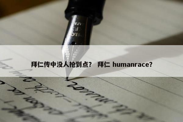 拜仁传中没人抢到点？ 拜仁 humanrace？