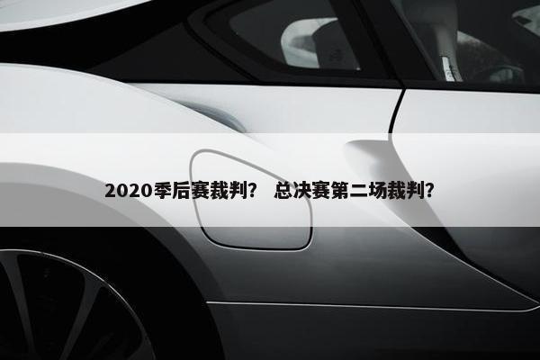 2020季后赛裁判？ 总决赛第二场裁判？