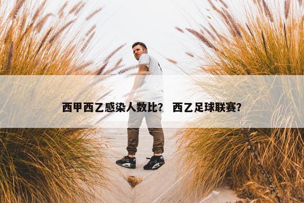 西甲西乙感染人数比？ 西乙足球联赛？
