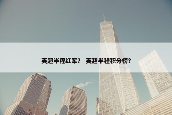 英超半程红军？ 英超半程积分榜？