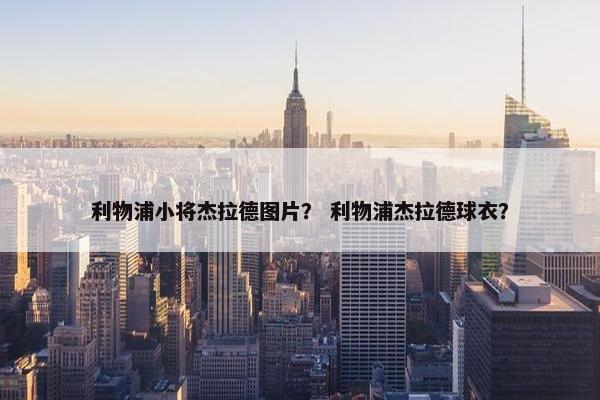 利物浦小将杰拉德图片？ 利物浦杰拉德球衣？